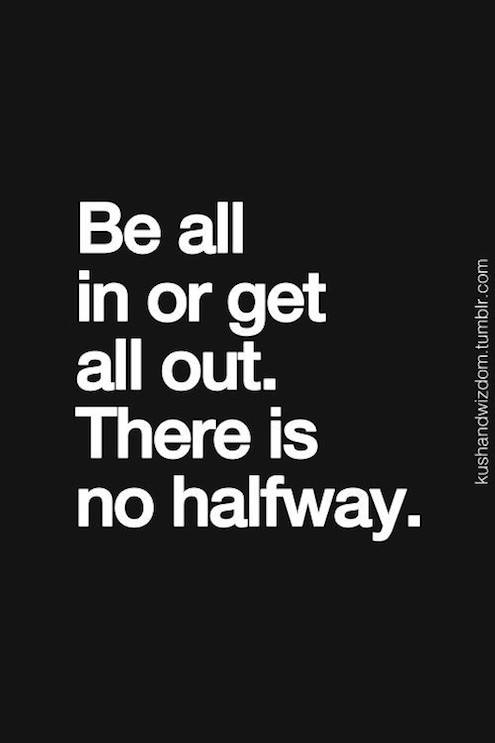 Be All In Or Get All Out. There Is No Halfway - Inspirational Quote about the future
