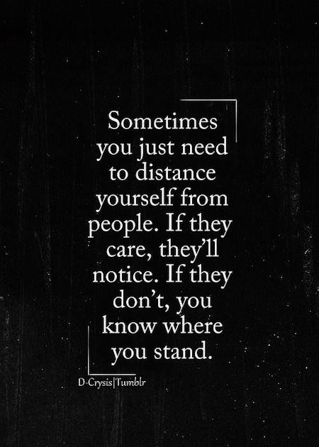 Distance Yourself From People. If They Don't You Know Where You Stand.