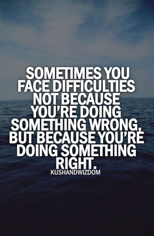 Sometimes You Face Difficulties Because You're Doing Something Right - Motivational Quote