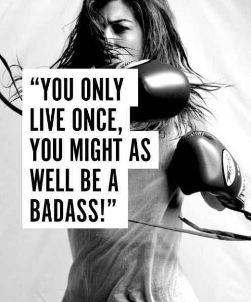 You Only Live Once, You Might As Well As A Badass